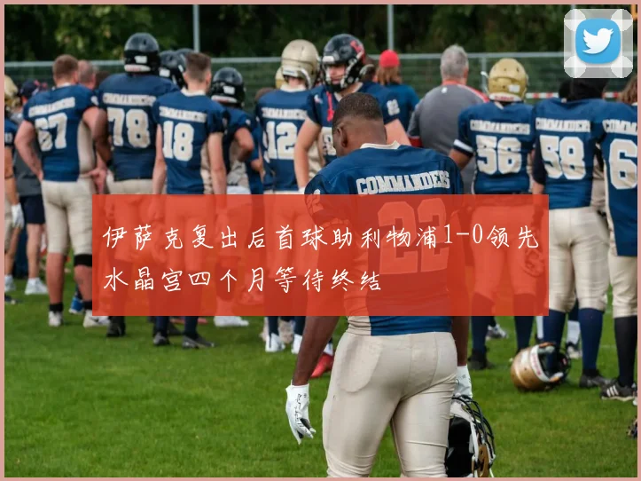 伊萨克复出后首球助利物浦1-0领先水晶宫四个月等待终结