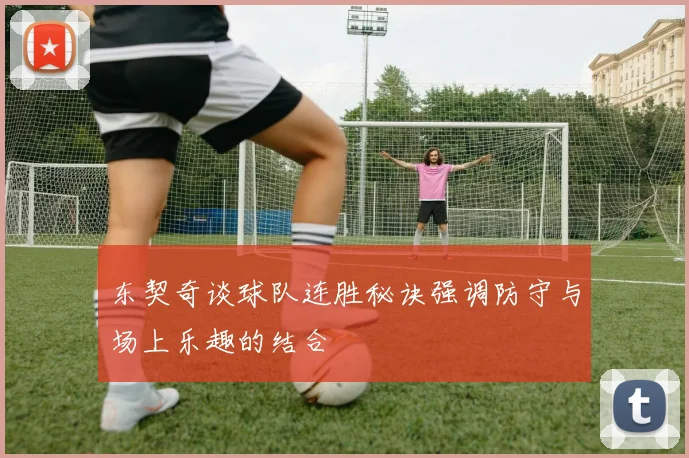 东契奇谈球队连胜秘诀强调防守与场上乐趣的结合