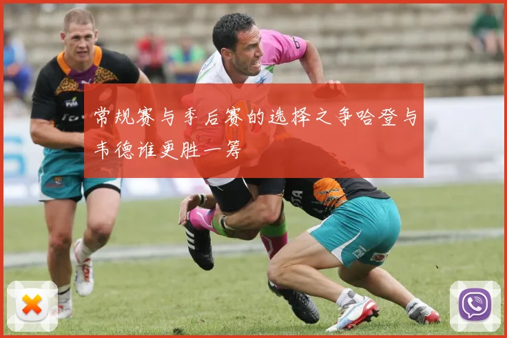 常规赛与季后赛的选择之争哈登与韦德谁更胜一筹