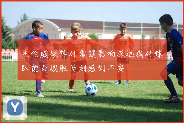 杰伦威缺阵对雷霆影响深远我对球队能否战胜马刺感到不安