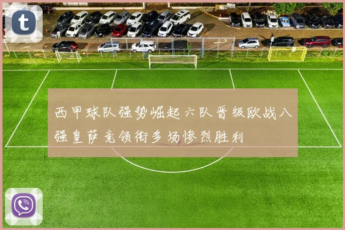 西甲球队强势崛起六队晋级欧战八强皇萨竞领衔多场惨烈胜利