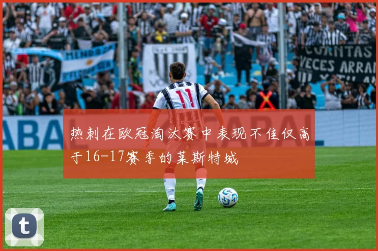 热刺在欧冠淘汰赛中表现不佳仅高于16-17赛季的莱斯特城