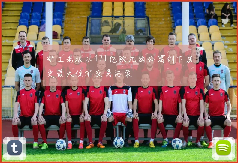 矿工老板以471亿欧元购公寓创下历史最大住宅交易记录