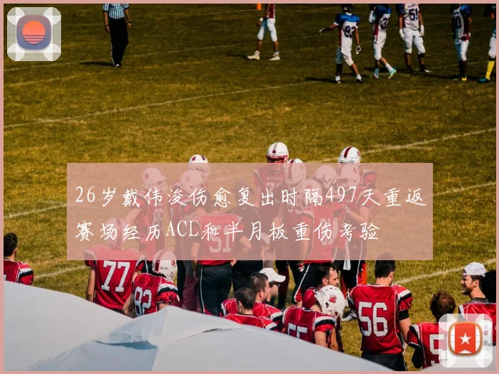 26岁戴伟浚伤愈复出时隔497天重返赛场经历ACL和半月板重伤考验