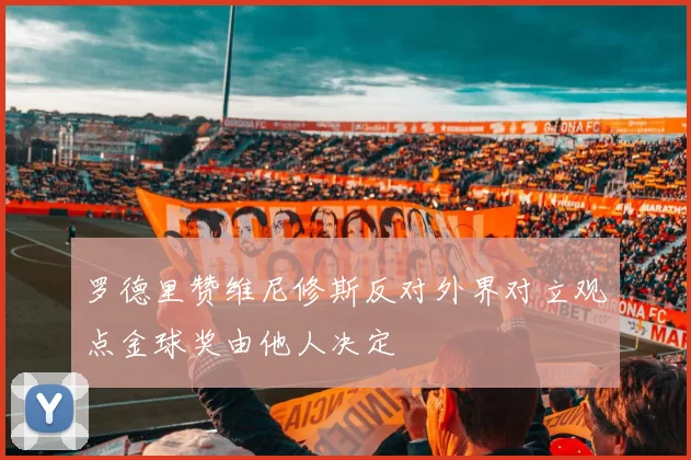 罗德里赞维尼修斯反对外界对立观点金球奖由他人决定